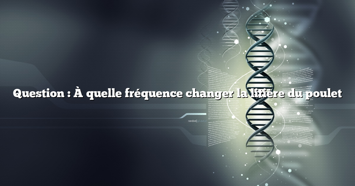 Question : À quelle fréquence changer la litière du poulet